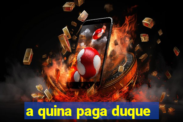 a quina paga duque